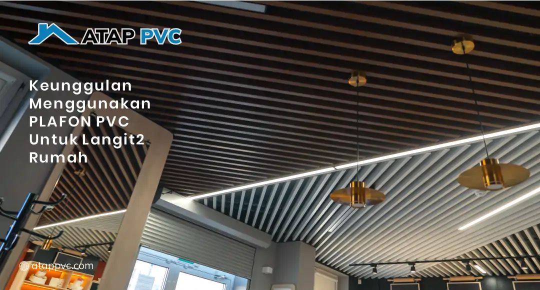 Keunggulan Menggunakan Plafon PVC untuk Langit-Langit Rumah