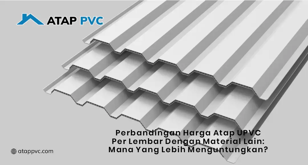 Perbandingan Harga Atap UPVC per Lembar dengan Material Lain: Mana yang Lebih Menguntungkan?