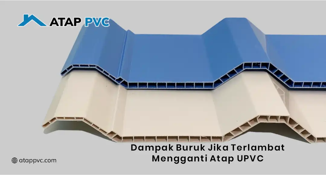 Dampak Buruk Jika Terlambat Mengganti Atap uPVC Lama