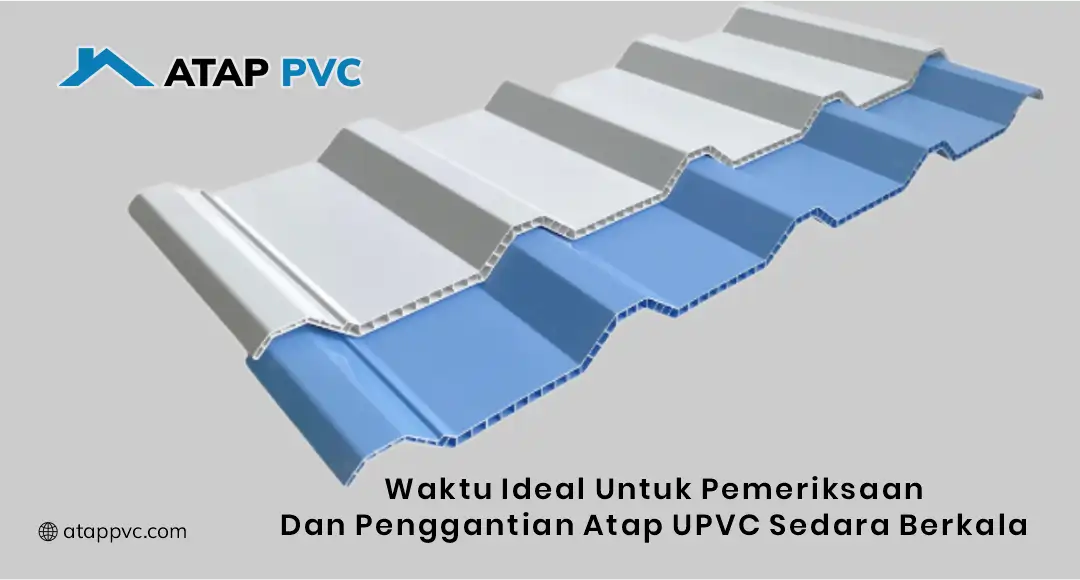 Waktu Ideal untuk Pemeriksaan dan Penggantian Atap uPVC Secara Berkala