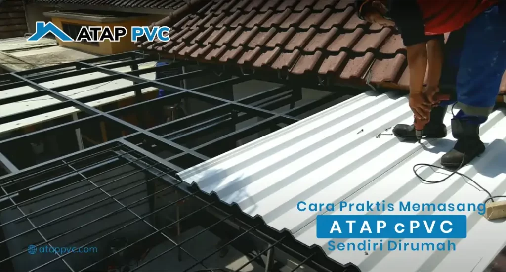 Cara Praktis Memasang Atap cPVC Sendiri di Rumah