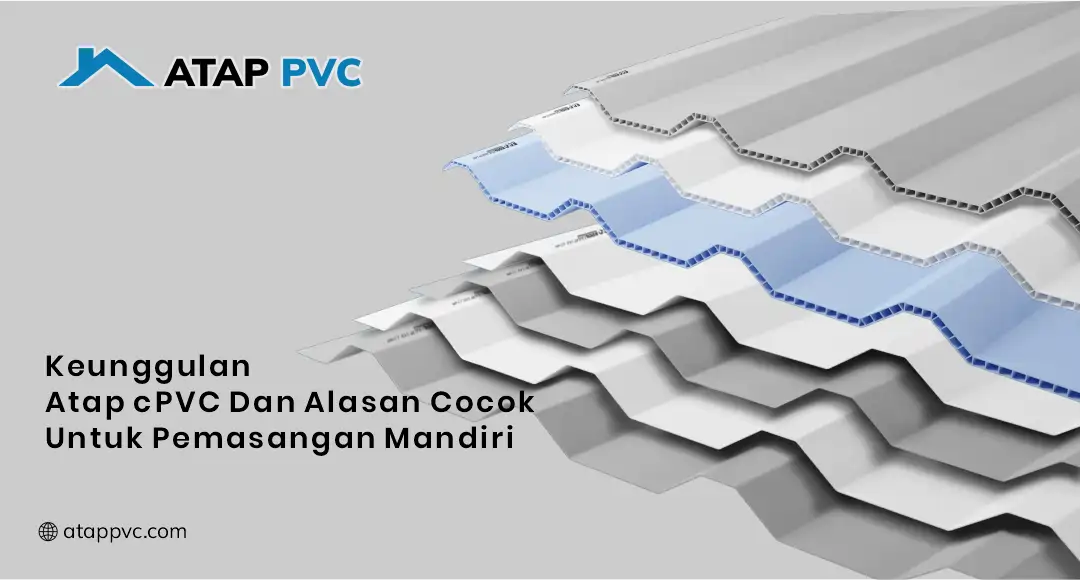 Keunggulan Atap cPVC dan Alasan Cocok untuk Pemasangan Mandiri