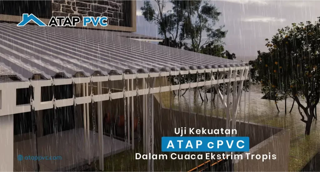 Uji Kekuatan Atap cPVC dalam Cuaca Ekstrim Tropis