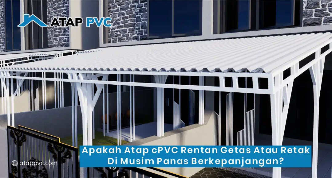 Apakah Atap cPVC Rentan Getas atau Retak di Musim Panas Berkepanjangan?