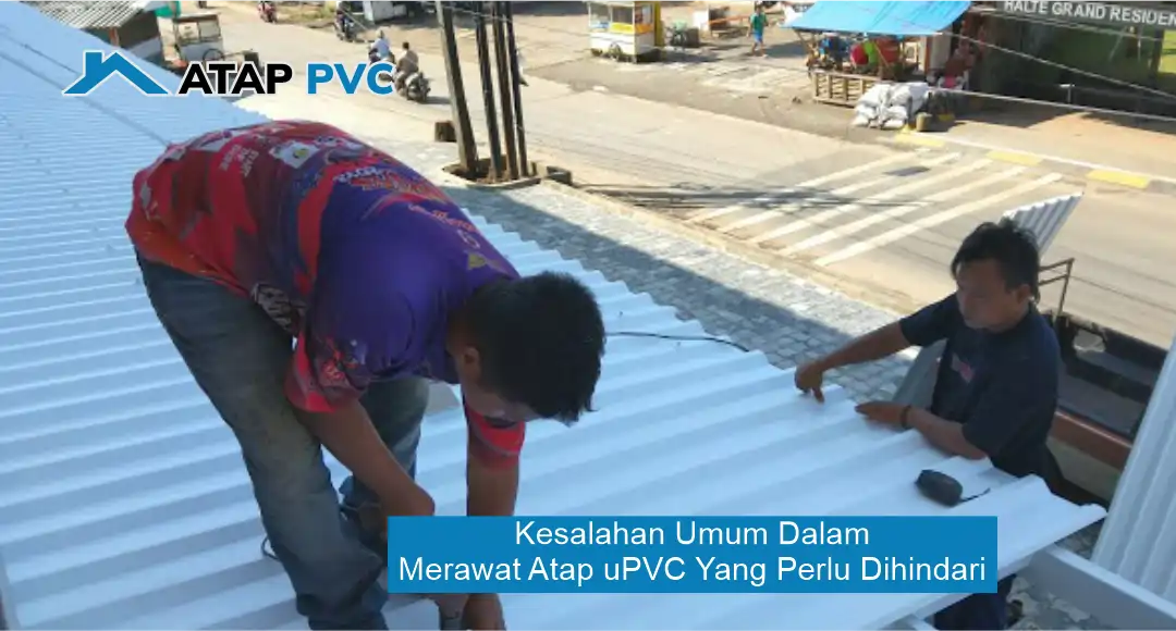 Kesalahan Umum dalam Merawat Atap uPVC yang Perlu Dihindari