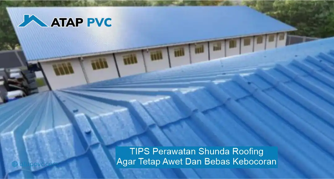 Tips Perawatan Shunda Roofing agar Tetap Awet dan Bebas Kebocoran