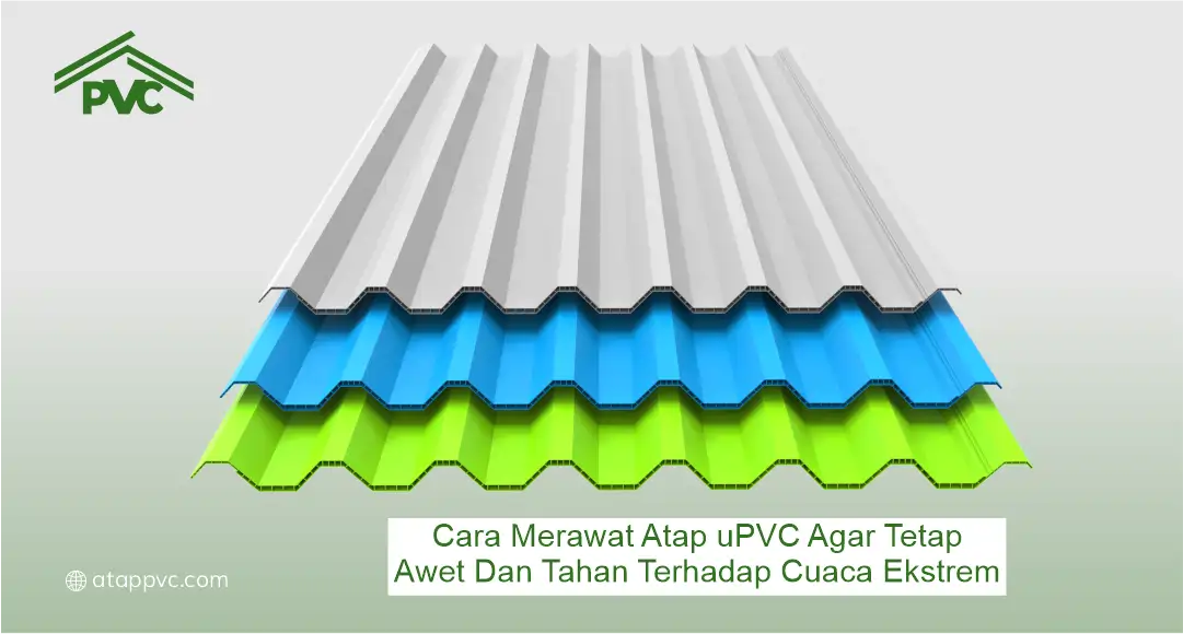 Cara Merawat Atap UPVC agar Tetap Awet dan Tahan Terhadap Cuaca Ekstrem