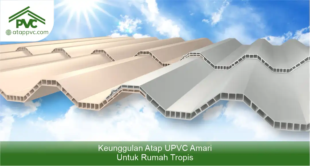 Keunggulan Atap UPVC Amari untuk Rumah Tropis