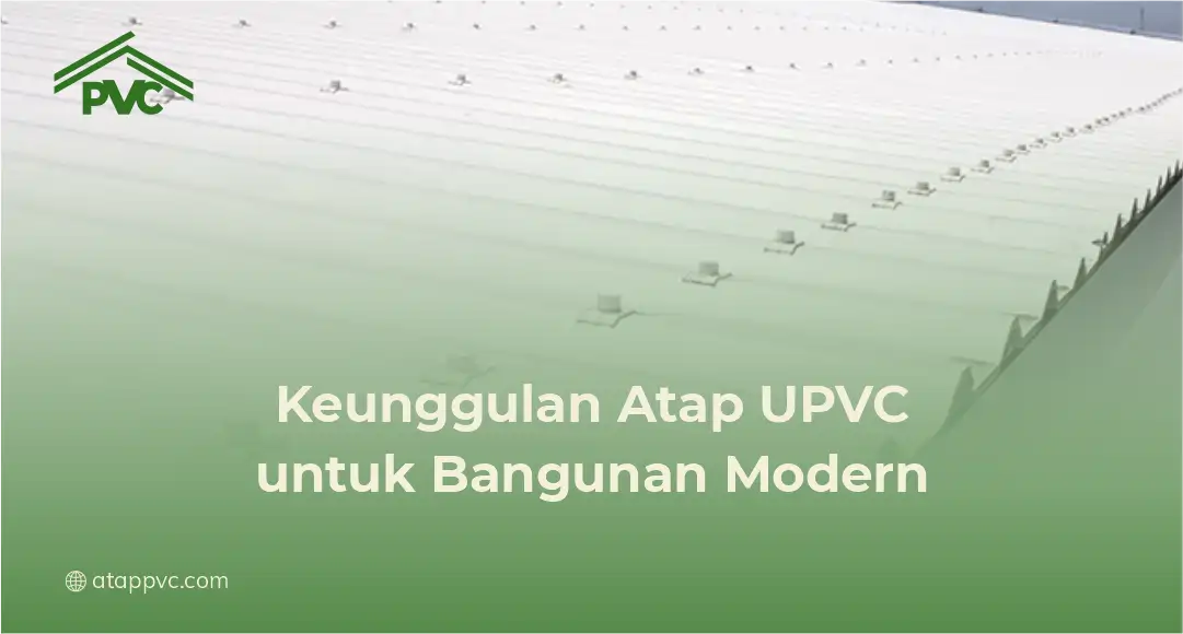 Keunggulan Atap UPVC untuk Bangunan Modern