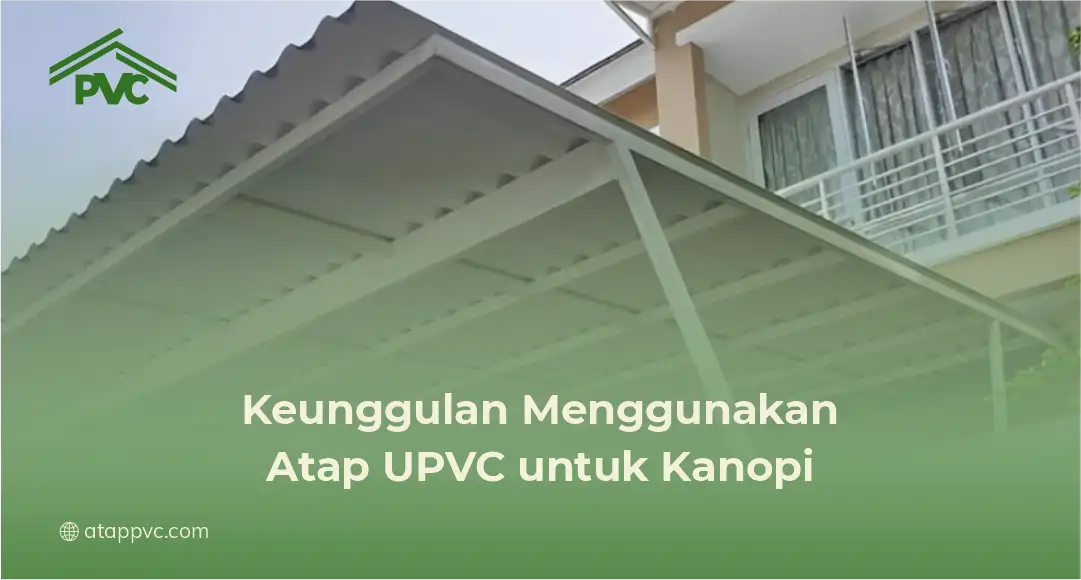 Keunggulan Menggunakan Atap UPVC untuk Kanopi