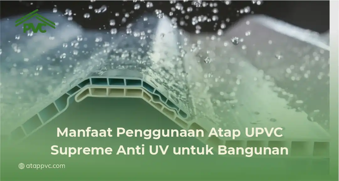 Manfaat Penggunaan Atap UPVC Supreme Anti UV untuk Bangunan