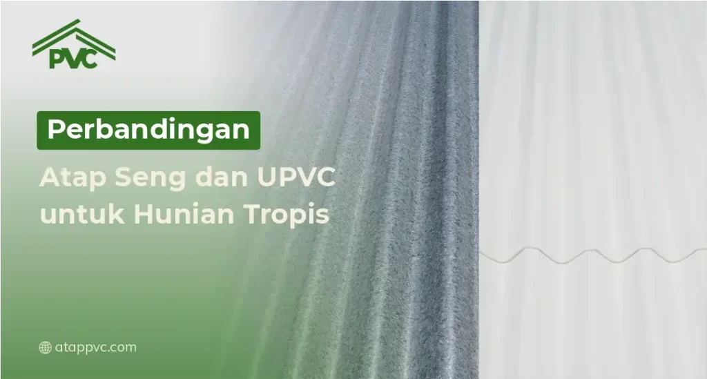 Perbandingan Atap Seng dan uPVC untuk Hunian Tropis