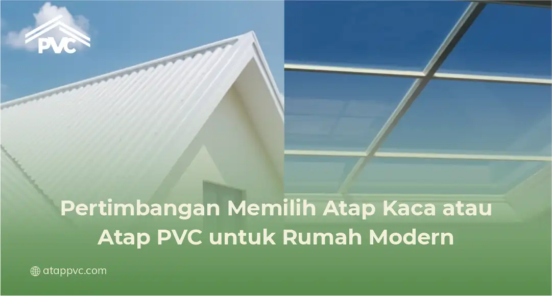 Pertimbangan Memilih Atap Kaca atau Atap PVC untuk Rumah Modern