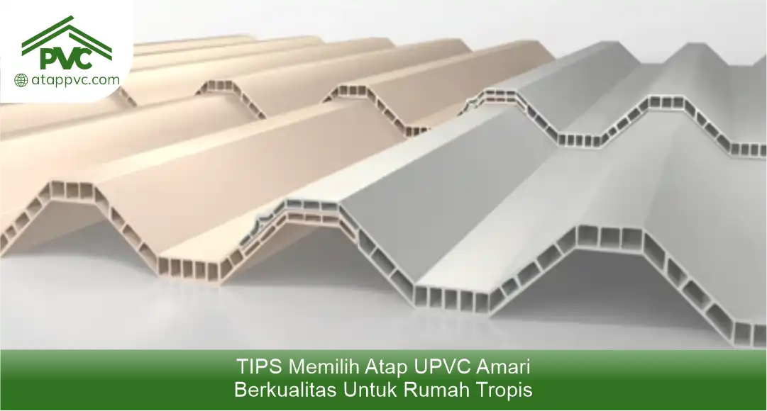 Tips Memilih Atap UPVC Amari Berkualitas untuk Rumah Tropis