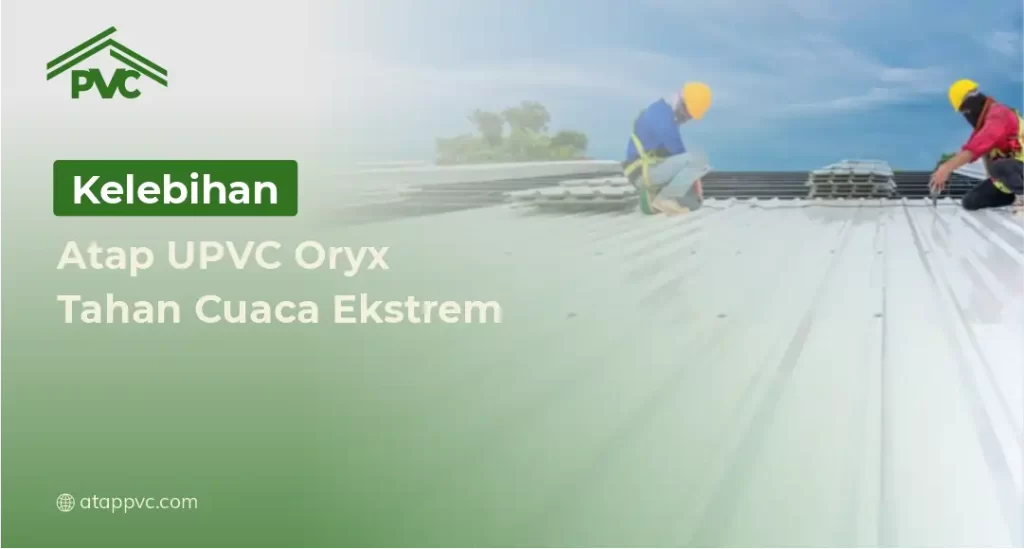 kelebihan Atap UPVC Oryx Tahan Cuaca Ekstrem