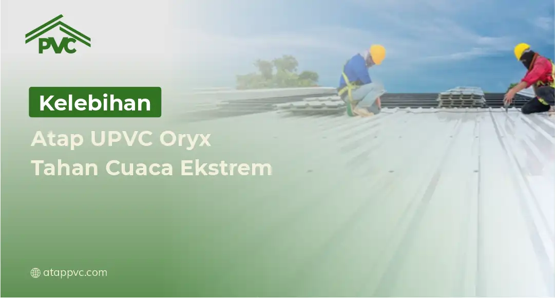 Read more about the article Kelebihan Atap UPVC Oryx Tahan Cuaca Ekstrem