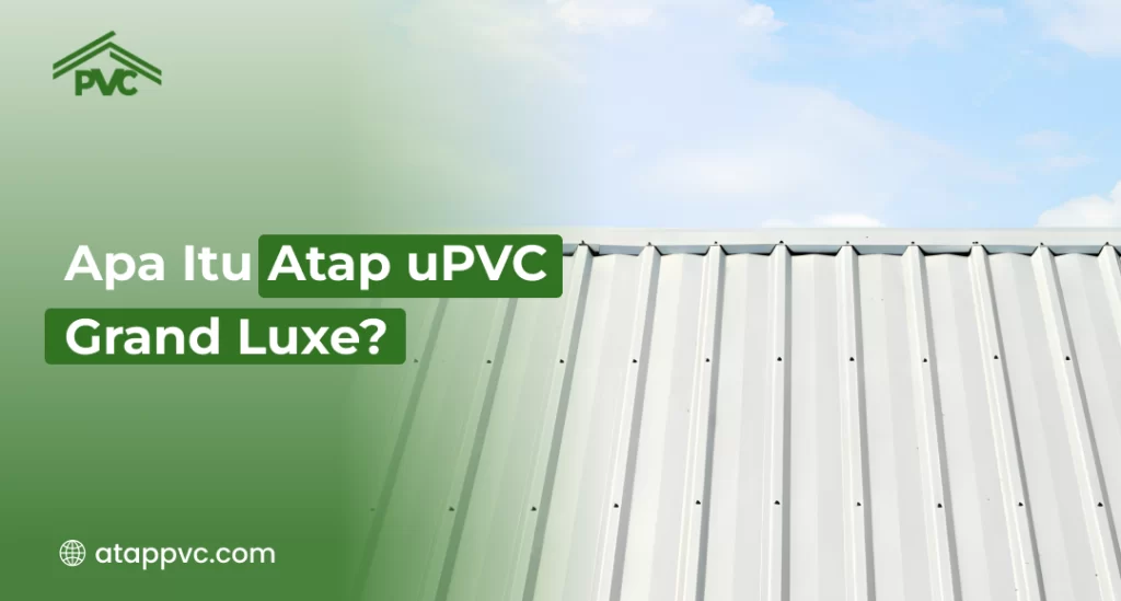 Apa Itu Atap uPVC Grand Luxe?