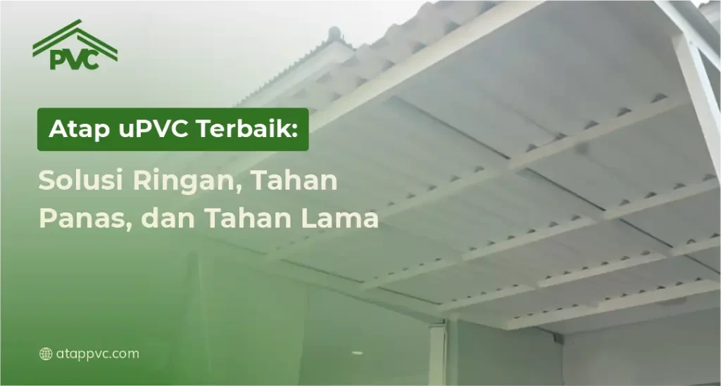 Atap uPVC Terbaik Solusi Ringan, Tahan Panas, dan Tahan Lama