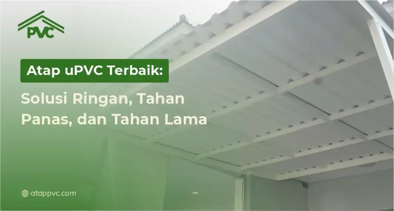 Atap uPVC Terbaik: Solusi Ringan, Tahan Panas, dan Tahan Lama