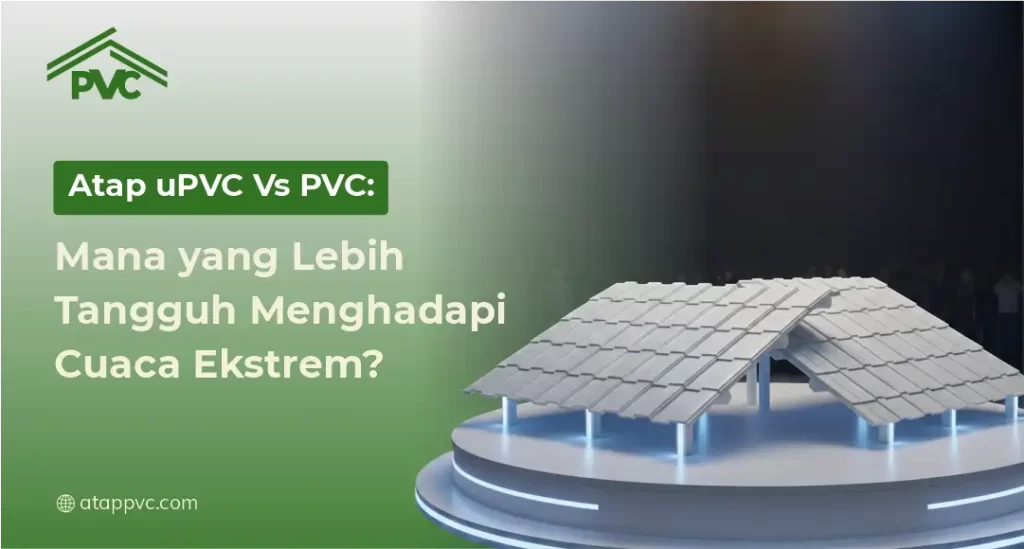 Atap uPVC vs PVC Mana yang Lebih Tangguh Menghadapi Cuaca Ekstrem?