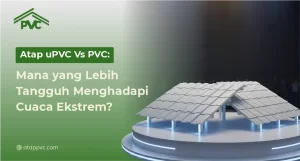 Read more about the article Atap uPVC vs PVC: Mana yang Lebih Tangguh Menghadapi Cuaca Ekstrem?