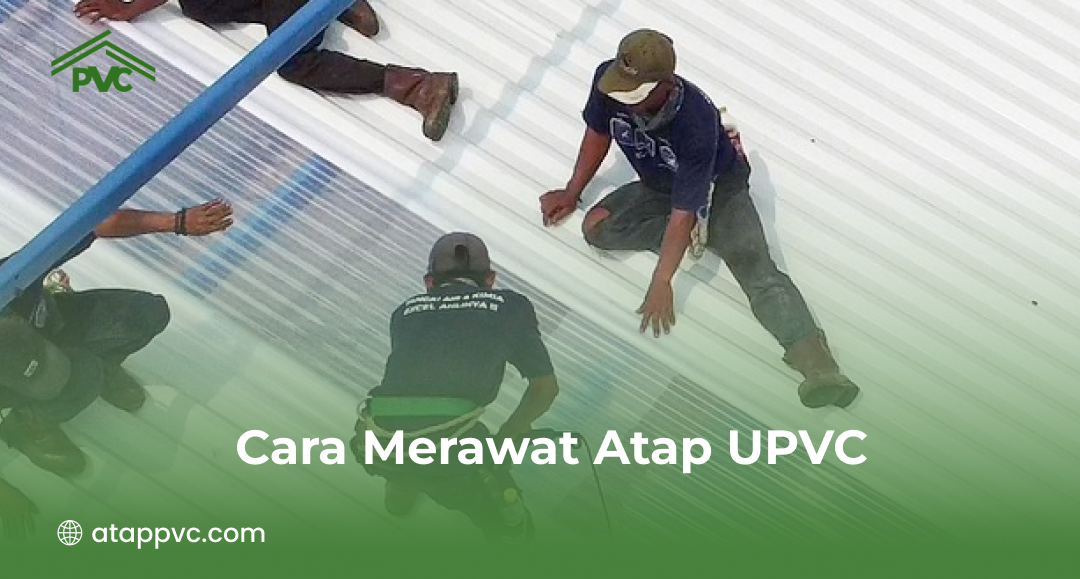 Cara Merawat Atap UPVC