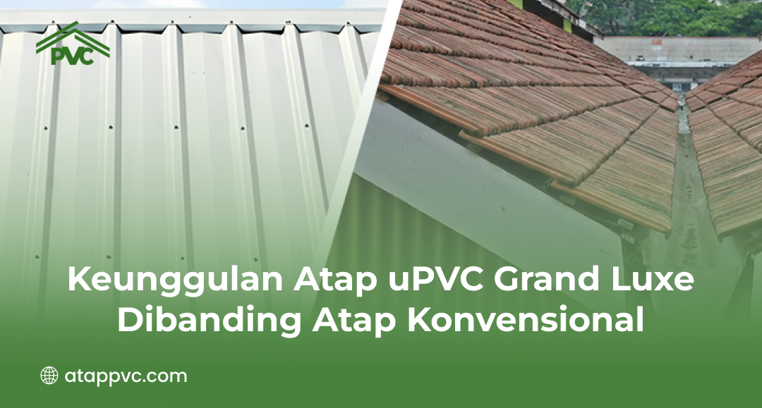 Keunggulan Atap uPVC Grand Luxe Dibanding Atap Konvensional