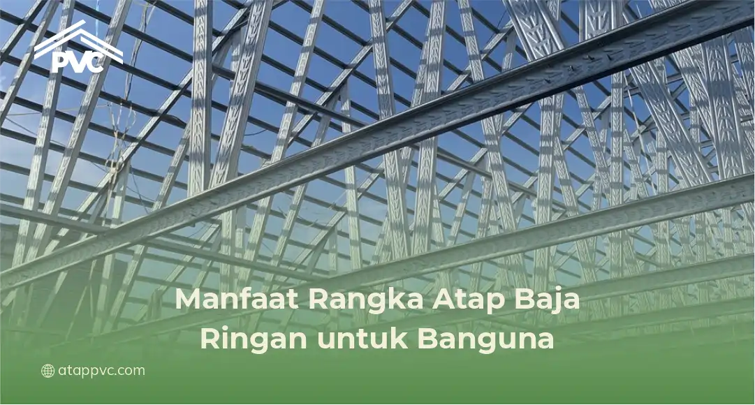 Manfaat Rangka Atap Baja Ringan untuk Bangunan