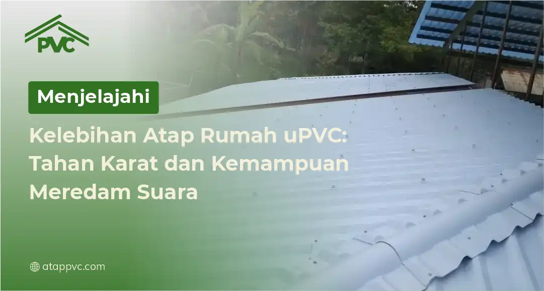 You are currently viewing Menjelajahi Kelebihan Atap Rumah uPVC: Tahan Karat dan Kemampuan Meredam Suara