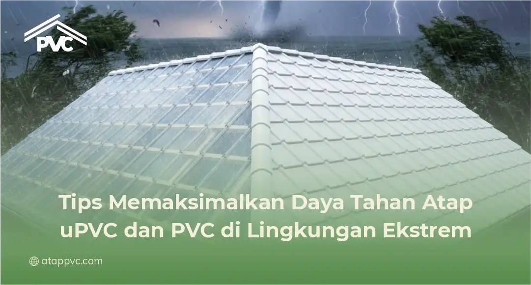 Tips Memaksimalkan Daya Tahan Atap uPVC dan PVC di Lingkungan Ekstrem