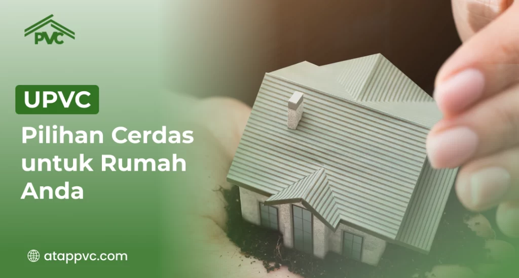 UPVC Pilihan Cerdas untuk Rumah Anda
