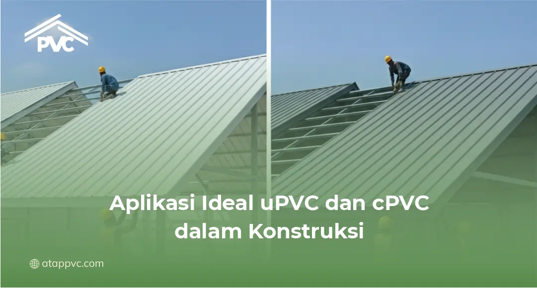 Aplikasi Ideal uPVC dan cPVC dalam Konstruksi
