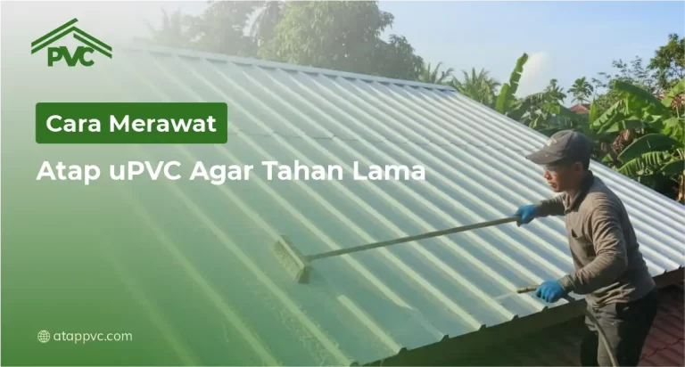 Cara Merawat Atap uPVC Agar Tahan Lama