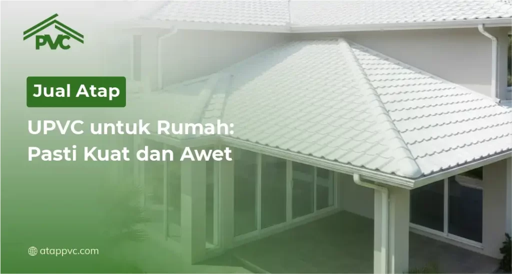 Jual Atap UPVC untuk Rumah Pasti Kuat dan Awet