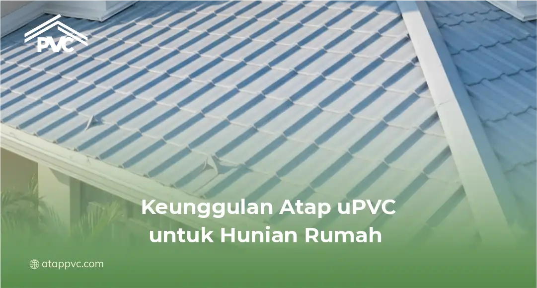 Keunggulan Atap uPVC untuk Hunian Rumah