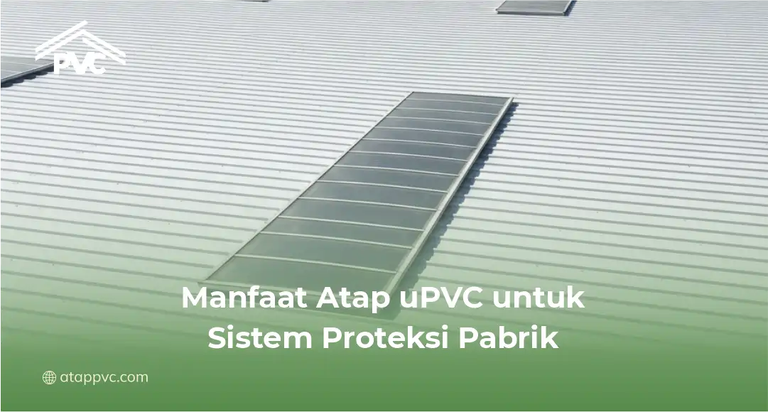 Manfaat Atap uPVC untuk Sistem Proteksi Pabrik