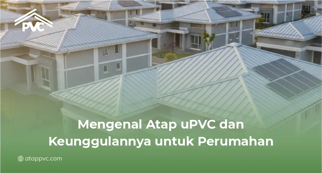 Mengenal Atap uPVC dan Keunggulannya untuk Perumahan