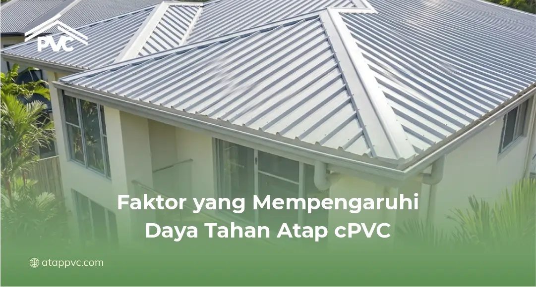 Faktor yang Mempengaruhi Daya Tahan Atap cPVC