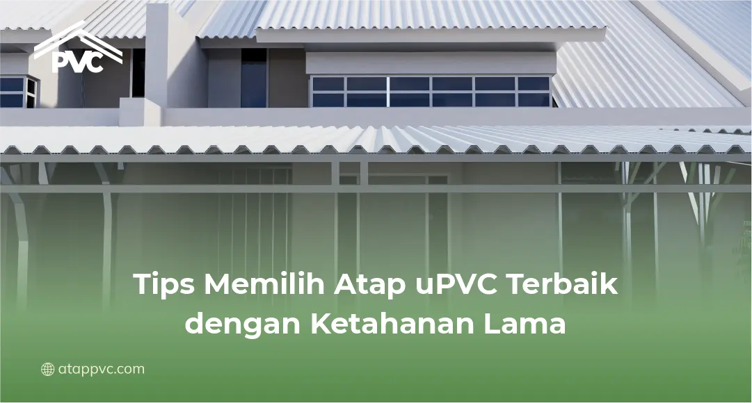 Tips Memilih Atap uPVC Terbaik dengan Ketahanan Lama