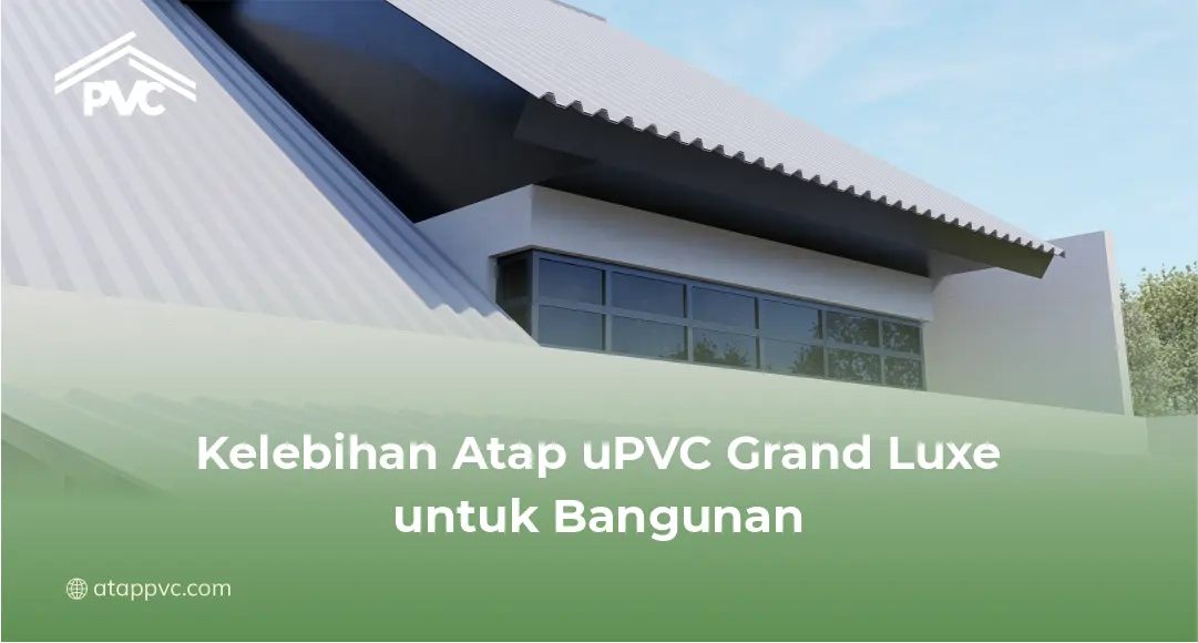 Kelebihan Atap uPVC Grand Luxe untuk Bangunan