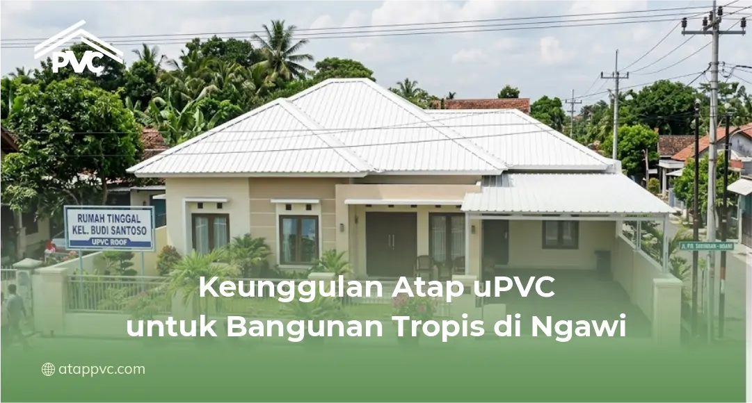 Keunggulan Atap uPVC untuk Bangunan Tropis di Ngawi