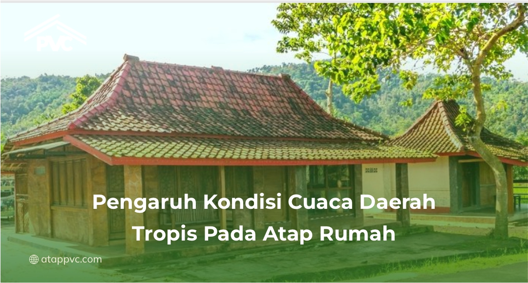Pengaruh Kondisi Cuaca Daerah Tropis Pada Atap Rumah