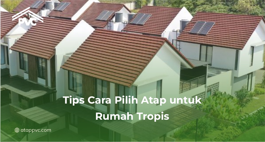Tips Cara Pilih Atap untuk Rumah Tropis